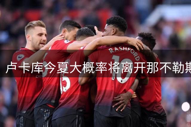卢卡库今夏大概率将离开那不勒斯